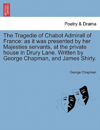 Kniha Tragedie of Chabot Admirall of France Professor George Chapman