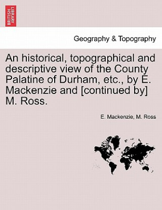 Könyv historical, topographical and descriptive view of the County Palatine of Durham, etc., by E. Mackenzie and [continued by] M. Ross. Vol. I. M Ross