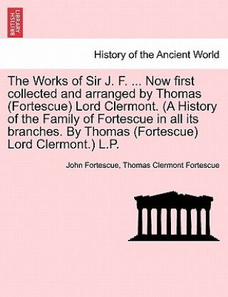 Book Works of Sir J. F. ... Now first collected and arranged by Thomas (Fortescue) Lord Clermont. (A History of the Family of Fortescue in all its branches Thomas Clermont Fortescue