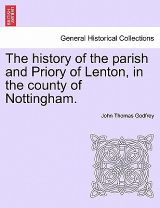 Βιβλίο history of the parish and Priory of Lenton, in the county of Nottingham. John Thomas Godfrey