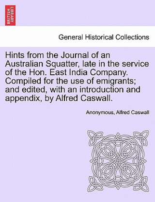 Buch Hints from the Journal of an Australian Squatter, Late in the Service of the Hon. East India Company. Compiled for the Use of Emigrants; And Edited, w Alfred Caswall