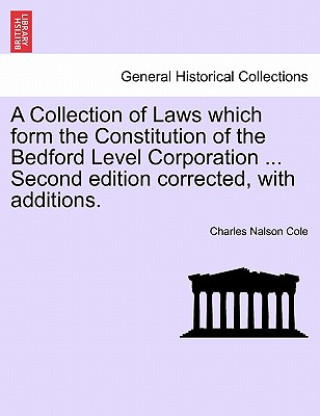 Kniha Collection of Laws which form the Constitution of the Bedford Level Corporation ... Second edition corrected, with additions. Charles Nalson Cole