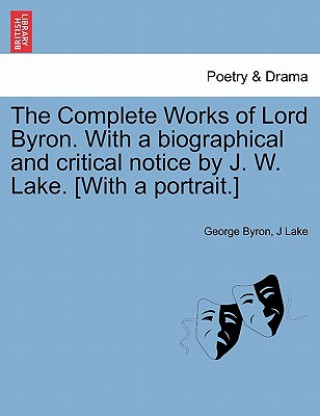 Carte Complete Works of Lord Byron. with a Biographical and Critical Notice by J. W. Lake. [With a Portrait.] Vol. IV J Lake