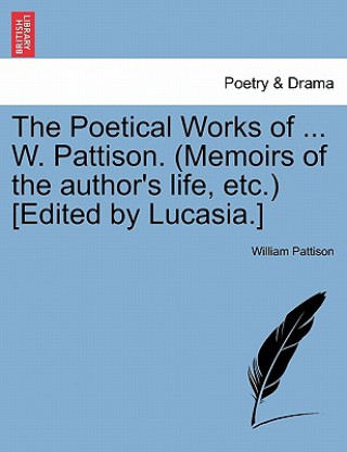 Книга Poetical Works of ... W. Pattison. (Memoirs of the Author's Life, Etc.) [Edited by Lucasia.] William Pattison