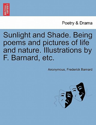 Buch Sunlight and Shade. Being Poems and Pictures of Life and Nature. Illustrations by F. Barnard, Etc. Frederick Barnard