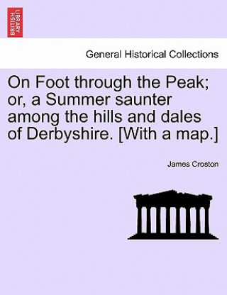 Carte On Foot Through the Peak; Or, a Summer Saunter Among the Hills and Dales of Derbyshire. [With a Map.] James Croston