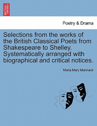 Kniha Selections from the Works of the British Classical Poets from Shakespeare to Shelley. Systematically Arranged with Biographical and Critical Notices. Maria Mary Marinack