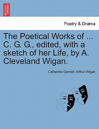 Buch Poetical Works of ... C. G. G., Edited, with a Sketch of Her Life, by A. Cleveland Wigan. Arthur Wigan