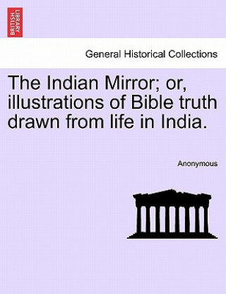Carte Indian Mirror; Or, Illustrations of Bible Truth Drawn from Life in India. Anonymous