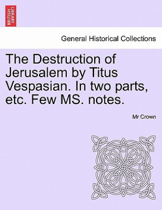 Knjiga Destruction of Jerusalem by Titus Vespasian. in Two Parts, Etc. Few Ms. Notes. Part the Firft MR Crown