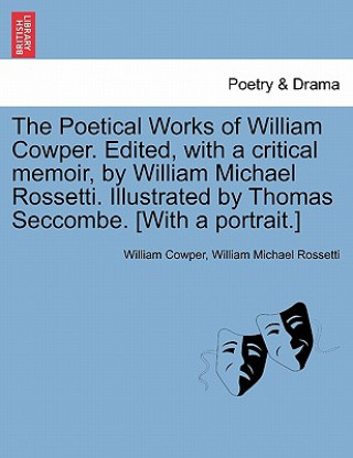 Carte Poetical Works of William Cowper. Edited, with a Critical Memoir, by William Michael Rossetti. Illustrated by Thomas Seccombe. [With a Portrait.] William Michael Rossetti