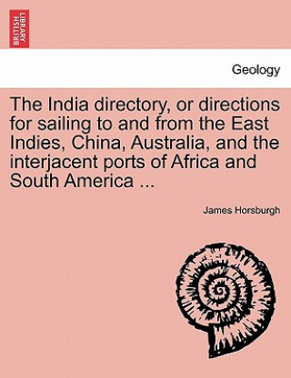 Kniha India Directory, or Directions for Sailing to and from the East Indies, China, Australia, and the Interjacent Ports of Africa and South America ... James Horsburgh