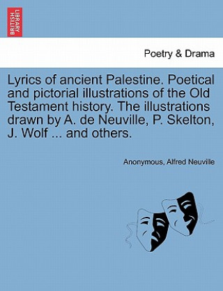 Książka Lyrics of Ancient Palestine. Poetical and Pictorial Illustrations of the Old Testament History. the Illustrations Drawn by A. de Neuville, P. Skelton, Alfred Neuville