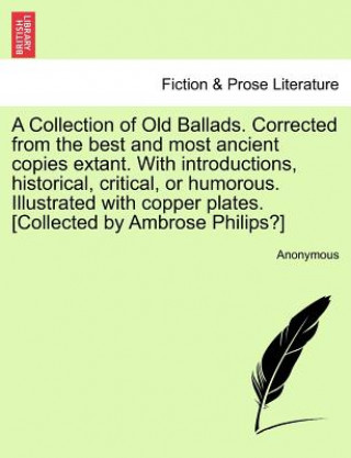 Knjiga Collection of Old Ballads. Corrected from the Best and Most Ancient Copies Extant. with Introductions, Historical, Critical, or Humorous. Illustrated Anonymous