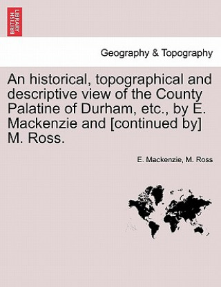 Kniha Historical, Topographical and Descriptive View of the County Palatine of Durham, Etc., by E. MacKenzie and [continued By] M. Ross. Volume II. M Ross