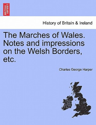 Książka Marches of Wales. Notes and Impressions on the Welsh Borders, Etc. Charles George Harper