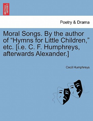 Книга Moral Songs. by the Author of "Hymns for Little Children," Etc. [I.E. C. F. Humphreys, Afterwards Alexander.] Cecil Humphreys