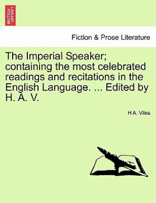 Kniha Imperial Speaker; Containing the Most Celebrated Readings and Recitations in the English Language. ... Edited by H. A. V. H A Viles