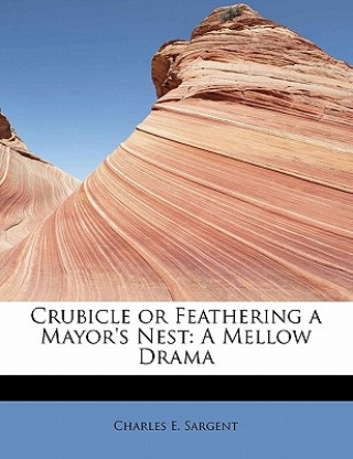 Knjiga Crubicle or Feathering a Mayor's Nest Charles E Sargent