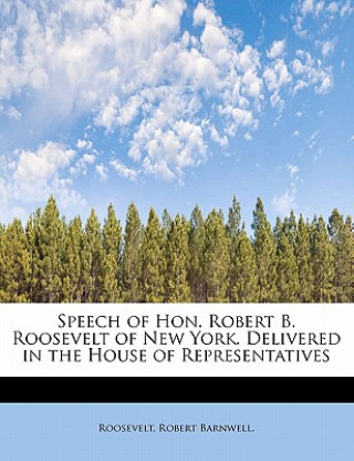 Книга Speech of Hon. Robert B. Roosevelt of New York. Delivered in the House of Representatives Roosevelt Robert Barnwell