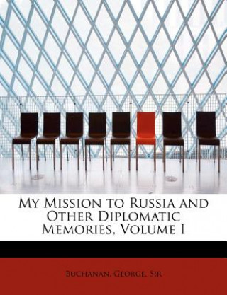 Carte My Mission to Russia and Other Diplomatic Memories, Volume I Buchanan