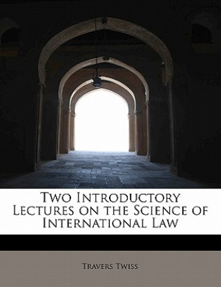 Kniha Two Introductory Lectures on the Science of International Law Travers Twiss