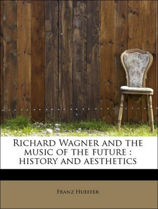 Kniha Richard Wagner and the Music of the Future Francis Hueffer