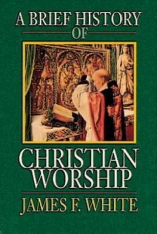 Kniha Brief History of Christian Worship James F. White