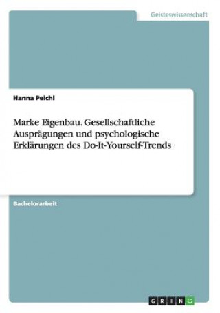Carte Marke Eigenbau. Gesellschaftliche Auspragungen und psychologische Erklarungen des Do-It-Yourself-Trends Hanna Peichl