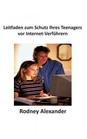 Kniha Leitfaden zum Schutz Ihres Teenagers vor Internet-Verfuhrern Rodney Alexander