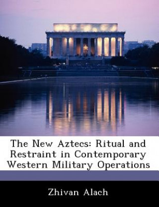 Carte The New Aztecs: Ritual and Restraint in Contemporary Western Military Operations Zhivan Alach