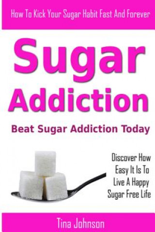 Kniha Sugar Addiction - Beat Sugar Addiction Today Tina Johnson