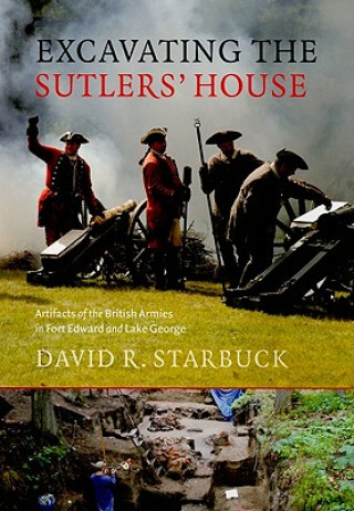Carte Excavating the Sutlers' House - Artifacts of the British Armies in Fort Edward and Lake George David R. Starbuck