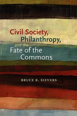 Kniha Civil Society, Philanthropy, and the Fate of the Commons Bruce R Sievers