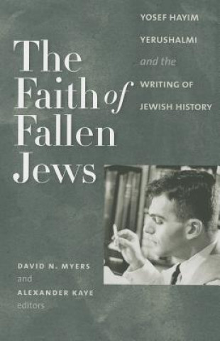 Carte Faith of Fallen Jews - Yosef Hayim Yerushalmi and the Writing of Jewish History Yosef Hayim Yerushalmi