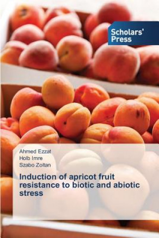 Könyv Induction of apricot fruit resistance to biotic and abiotic stress Ahmed Ezzat