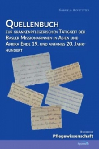 Книга Quellenbuch zur krankenpflegerischen Tätigkeit der Basler Missionarinnen in Asien und Afrika ende 19. und anfangs 20. Jahrhundert Gabriela Hofstetter