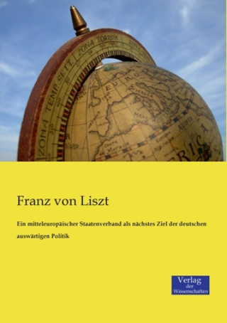 Livre mitteleuropaischer Staatenverband als nachstes Ziel der deutschen auswartigen Politik Franz von Liszt