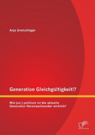 Knjiga Generation Gleichgultigkeit!? Wie (un-) politisch ist die aktuelle Generation Heranwachsender wirklich? Anja Uretschläger