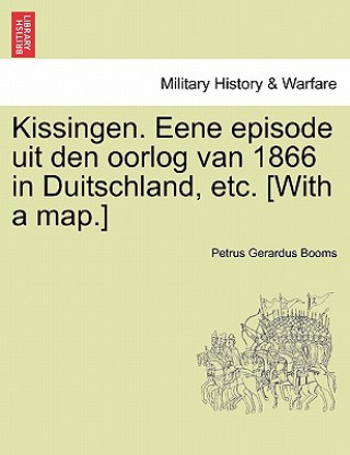 Carte Kissingen. Eene Episode Uit Den Oorlog Van 1866 in Duitschland, Etc. [With a Map.] Petrus Gerardus Booms