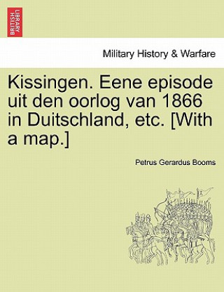 Książka Kissingen. Eene Episode Uit Den Oorlog Van 1866 in Duitschland, Etc. [With a Map.] Petrus Gerardus Booms