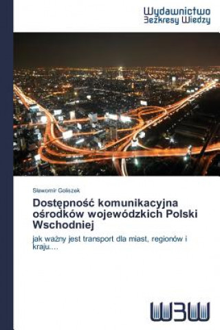 Carte Dost&#281;pno&#347;c komunikacyjna o&#347;rodkow wojewodzkich Polski Wschodniej Goliszek S Awomir