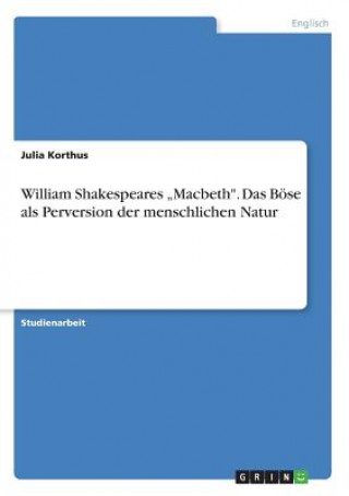 Knjiga William Shakespeares "Macbeth. Das Boese als Perversion der menschlichen Natur Julia Korthus