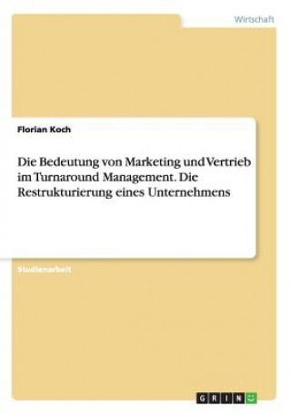 Kniha Die Bedeutung von Marketing und Vertrieb im Turnaround Management. Die Restrukturierung eines Unternehmens Florian Koch
