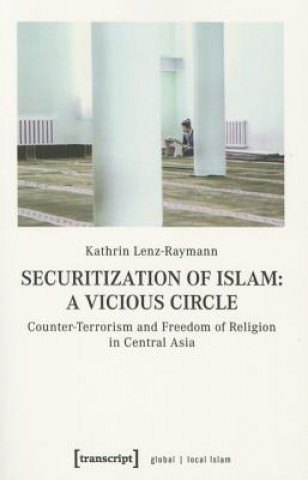 Könyv Securitization of Islam - Vicious Circle - Counter-Terrorism and Freedom of Religion in Central Asia Kathrin Lenz-Raymann