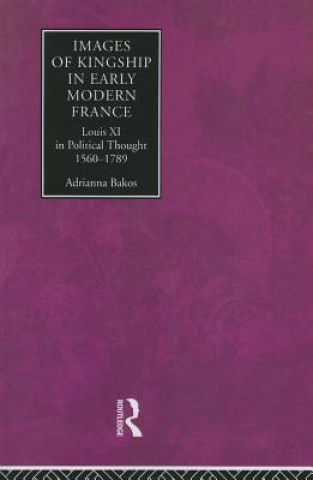 Książka Images of Kingship in Early Modern France Adrianna E. Bakos