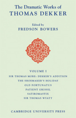 Book Dramatic Works of Thomas Dekker: Volume 1, Sir Thomas More: Dekker's Addition; The Shoemakers' Holiday; Old Fortunatus; Patient Grissil; Satiromastix; George Dekker