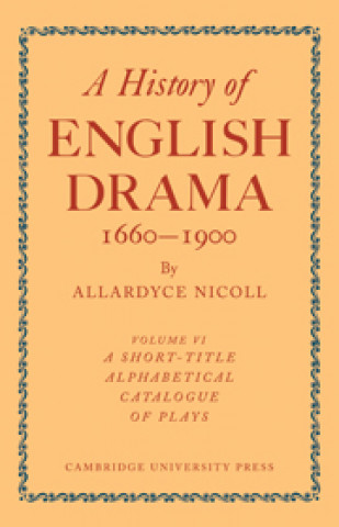 Carte History of English Drama 1660-1900: Volume 6, A Short-title Alphabetical Catalogue of Plays Nicoll