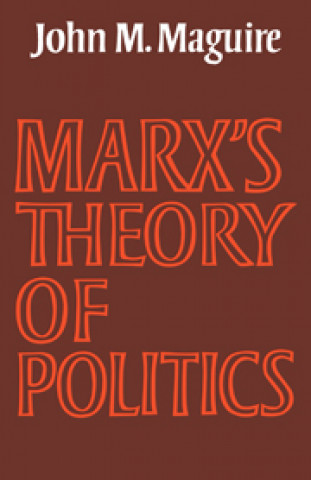 Carte Marx's Theory of Politics John M. Maguire