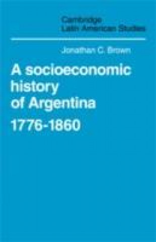 Könyv Socioeconomic History of Argentina, 1776-1860 Jonathan C. Brown